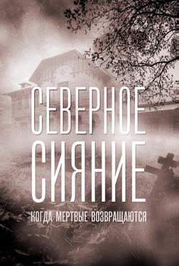 Северное сияние. Когда мёртвые возвращаются. Фильм седьмой Северное сияние. Когда мёртвые возвращаются. Фильм седьмой